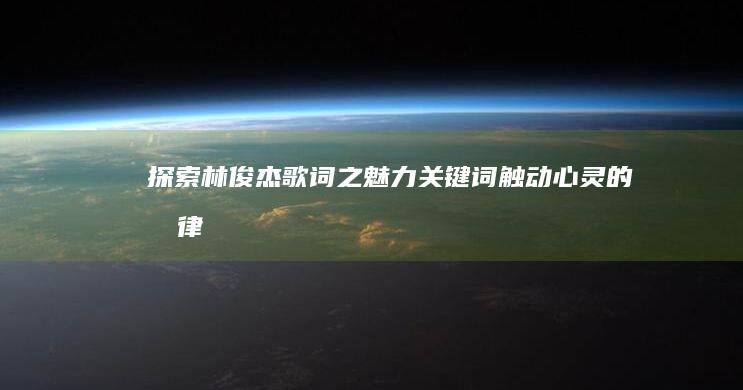 探索林俊杰歌词之魅力：关键词触动心灵的旋律